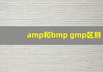 amp和bmp gmp区别